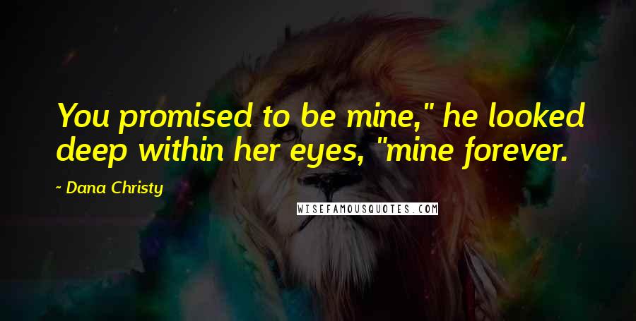 Dana Christy Quotes: You promised to be mine," he looked deep within her eyes, "mine forever.