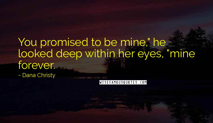 Dana Christy Quotes: You promised to be mine," he looked deep within her eyes, "mine forever.