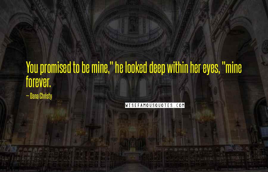 Dana Christy Quotes: You promised to be mine," he looked deep within her eyes, "mine forever.