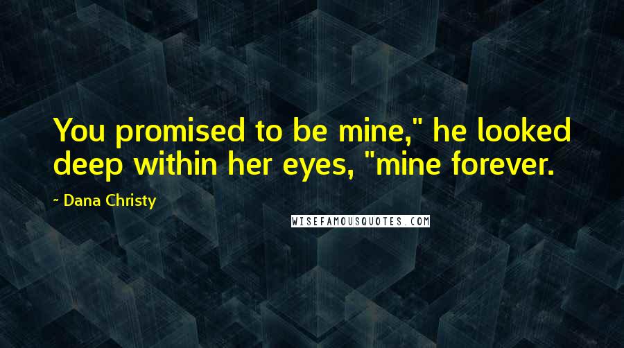 Dana Christy Quotes: You promised to be mine," he looked deep within her eyes, "mine forever.