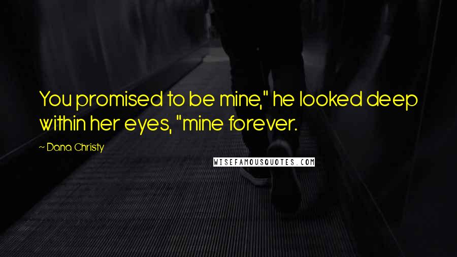 Dana Christy Quotes: You promised to be mine," he looked deep within her eyes, "mine forever.