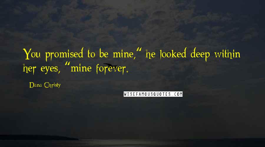 Dana Christy Quotes: You promised to be mine," he looked deep within her eyes, "mine forever.