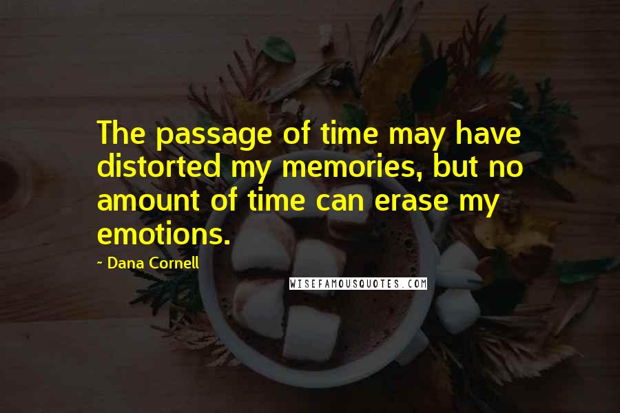 Dana Cornell Quotes: The passage of time may have distorted my memories, but no amount of time can erase my emotions.