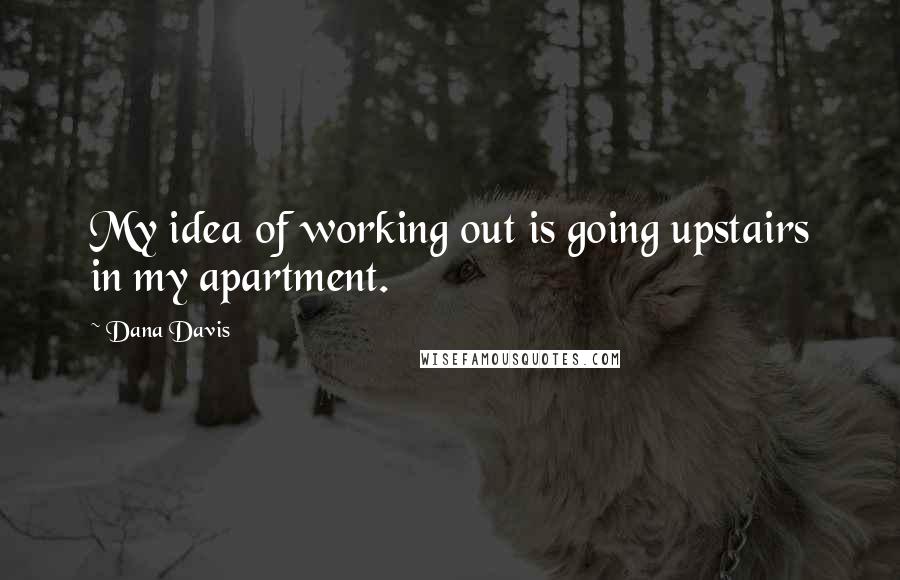 Dana Davis Quotes: My idea of working out is going upstairs in my apartment.