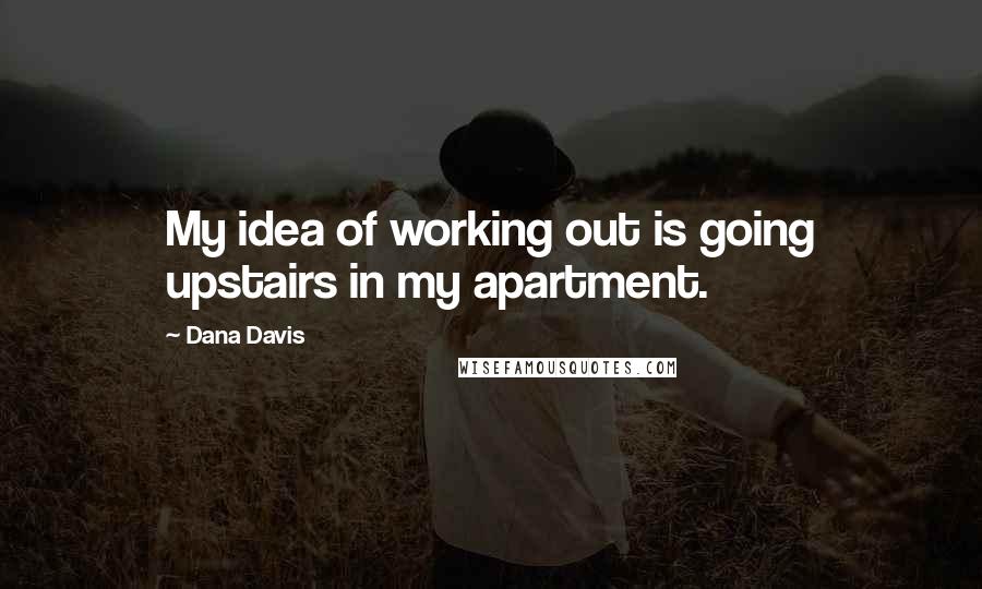 Dana Davis Quotes: My idea of working out is going upstairs in my apartment.