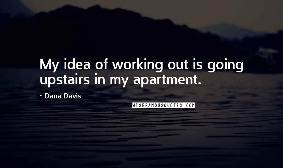 Dana Davis Quotes: My idea of working out is going upstairs in my apartment.