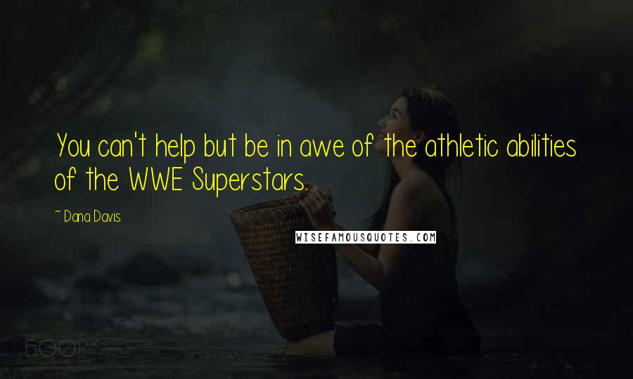 Dana Davis Quotes: You can't help but be in awe of the athletic abilities of the WWE Superstars.