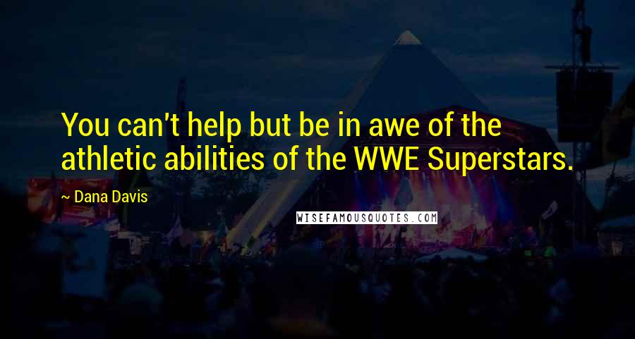 Dana Davis Quotes: You can't help but be in awe of the athletic abilities of the WWE Superstars.