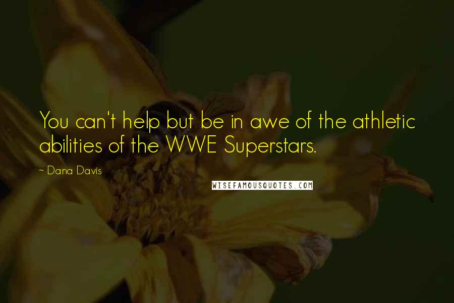 Dana Davis Quotes: You can't help but be in awe of the athletic abilities of the WWE Superstars.