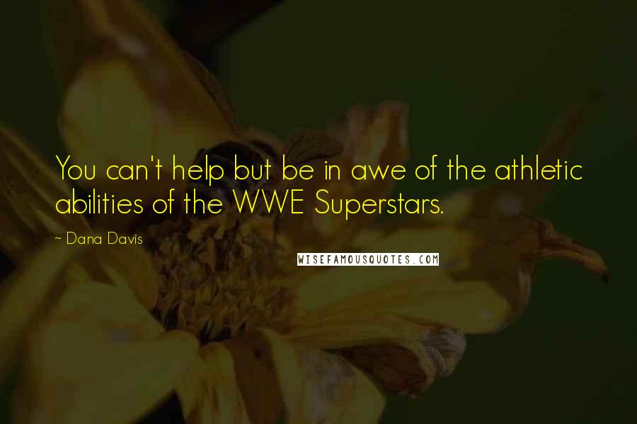 Dana Davis Quotes: You can't help but be in awe of the athletic abilities of the WWE Superstars.