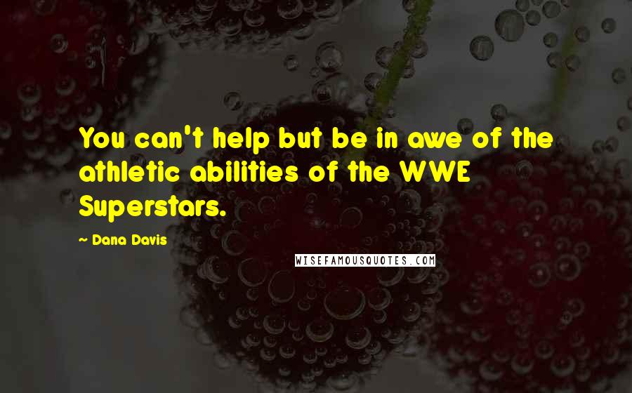 Dana Davis Quotes: You can't help but be in awe of the athletic abilities of the WWE Superstars.