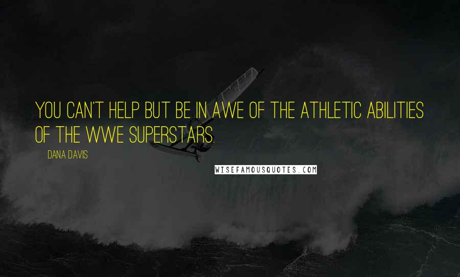 Dana Davis Quotes: You can't help but be in awe of the athletic abilities of the WWE Superstars.