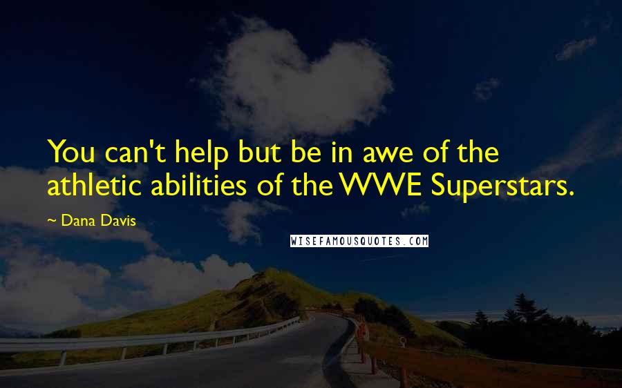 Dana Davis Quotes: You can't help but be in awe of the athletic abilities of the WWE Superstars.