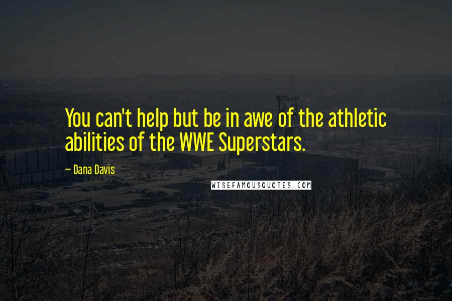 Dana Davis Quotes: You can't help but be in awe of the athletic abilities of the WWE Superstars.