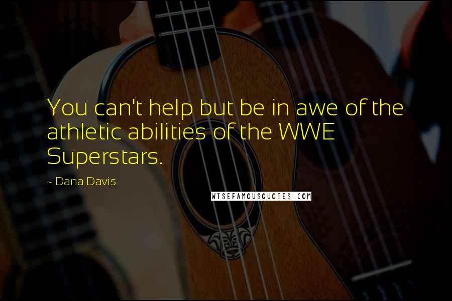 Dana Davis Quotes: You can't help but be in awe of the athletic abilities of the WWE Superstars.