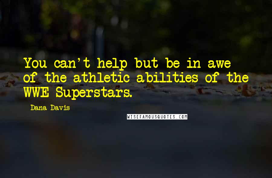 Dana Davis Quotes: You can't help but be in awe of the athletic abilities of the WWE Superstars.