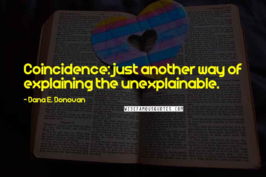 Dana E. Donovan Quotes: Coincidence: just another way of explaining the unexplainable.