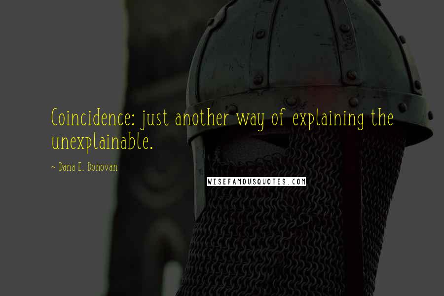 Dana E. Donovan Quotes: Coincidence: just another way of explaining the unexplainable.