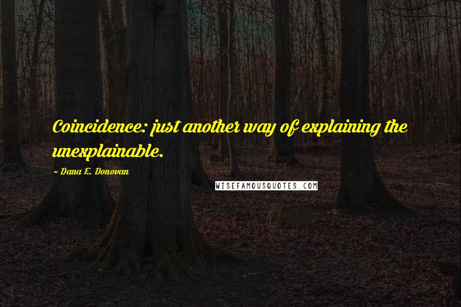 Dana E. Donovan Quotes: Coincidence: just another way of explaining the unexplainable.