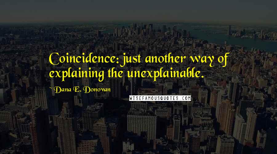 Dana E. Donovan Quotes: Coincidence: just another way of explaining the unexplainable.