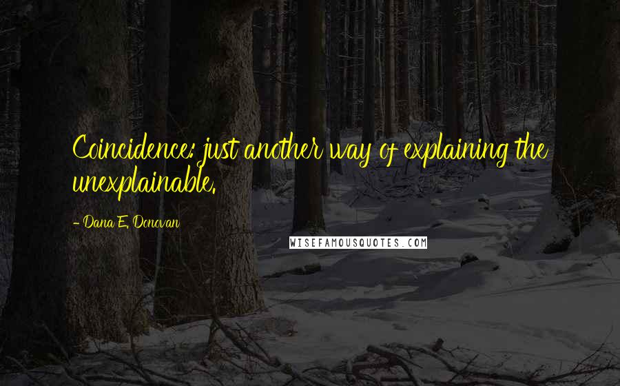 Dana E. Donovan Quotes: Coincidence: just another way of explaining the unexplainable.