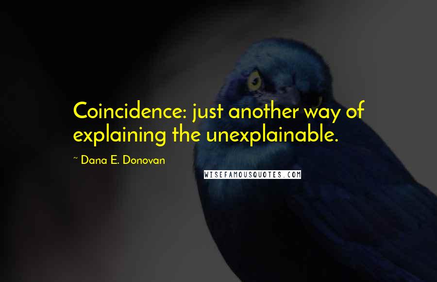 Dana E. Donovan Quotes: Coincidence: just another way of explaining the unexplainable.