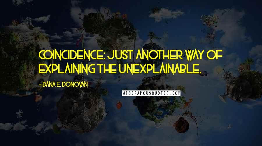 Dana E. Donovan Quotes: Coincidence: just another way of explaining the unexplainable.