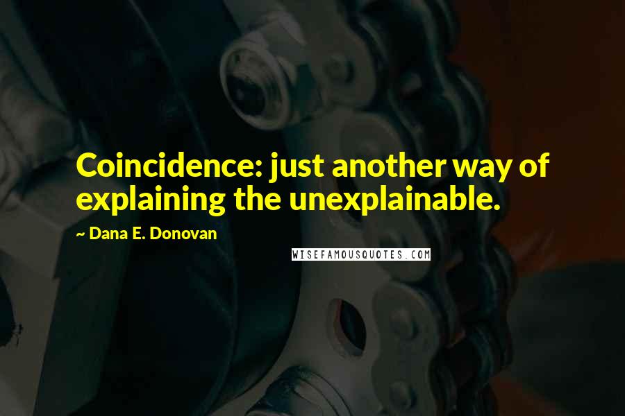 Dana E. Donovan Quotes: Coincidence: just another way of explaining the unexplainable.