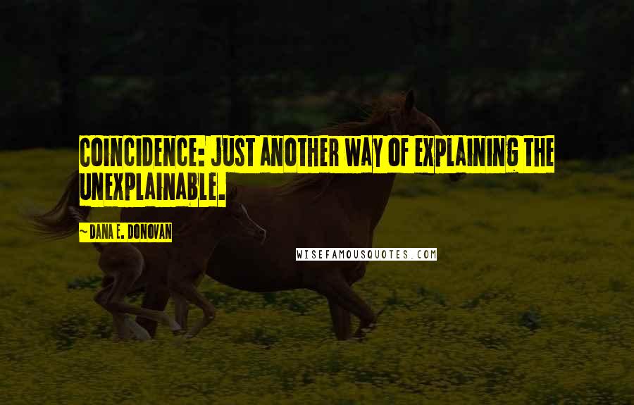 Dana E. Donovan Quotes: Coincidence: just another way of explaining the unexplainable.