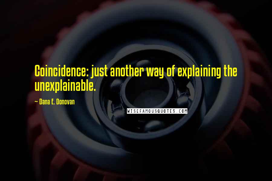 Dana E. Donovan Quotes: Coincidence: just another way of explaining the unexplainable.