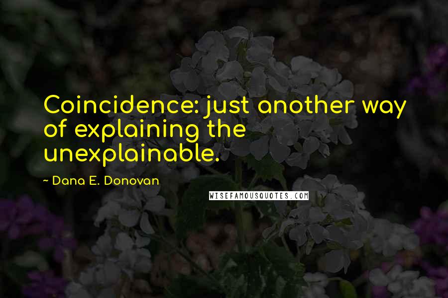 Dana E. Donovan Quotes: Coincidence: just another way of explaining the unexplainable.