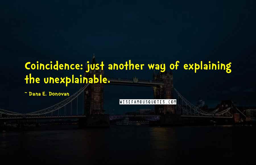 Dana E. Donovan Quotes: Coincidence: just another way of explaining the unexplainable.