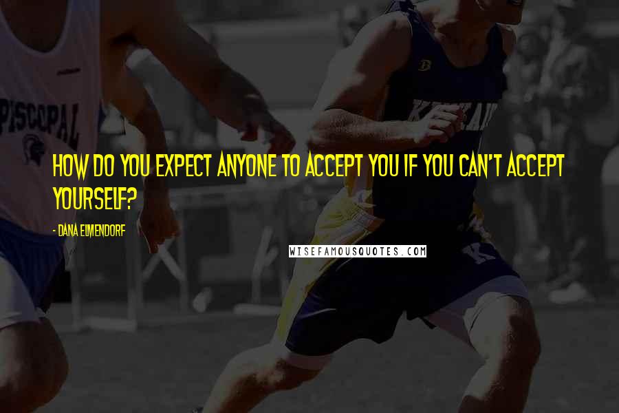 Dana Elmendorf Quotes: How do you expect anyone to accept you if you can't accept yourself?