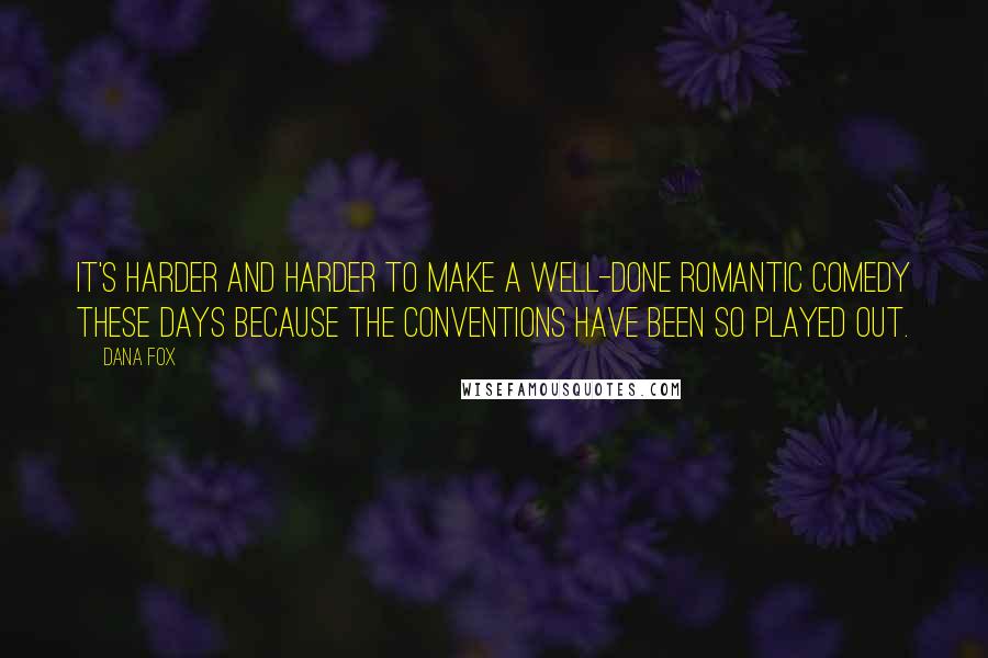 Dana Fox Quotes: It's harder and harder to make a well-done romantic comedy these days because the conventions have been so played out.