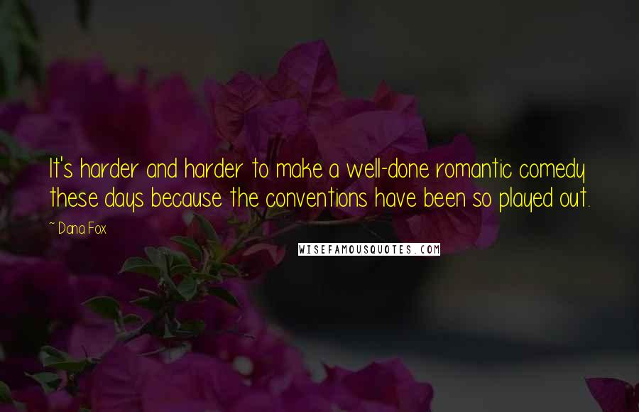 Dana Fox Quotes: It's harder and harder to make a well-done romantic comedy these days because the conventions have been so played out.