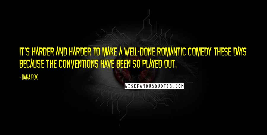 Dana Fox Quotes: It's harder and harder to make a well-done romantic comedy these days because the conventions have been so played out.