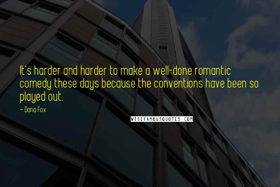 Dana Fox Quotes: It's harder and harder to make a well-done romantic comedy these days because the conventions have been so played out.