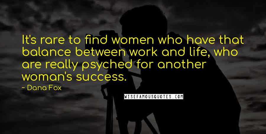 Dana Fox Quotes: It's rare to find women who have that balance between work and life, who are really psyched for another woman's success.