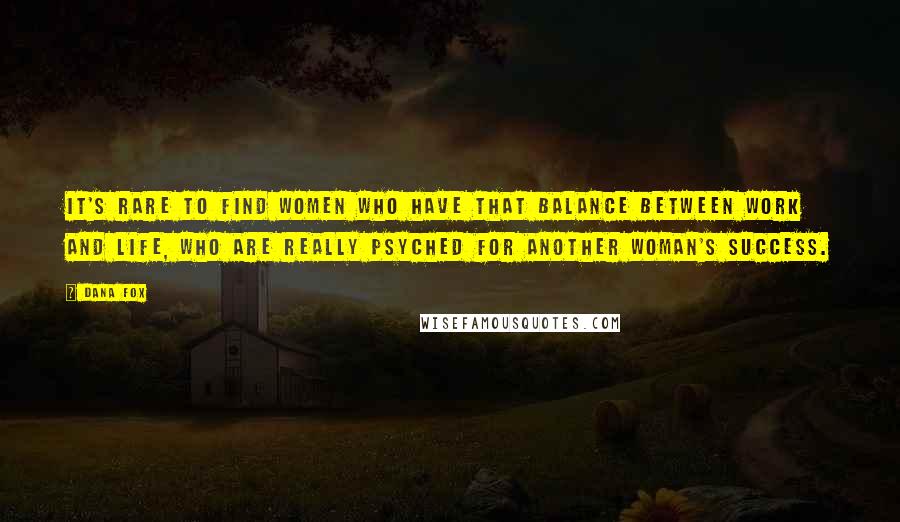 Dana Fox Quotes: It's rare to find women who have that balance between work and life, who are really psyched for another woman's success.