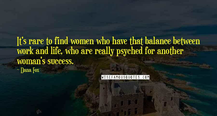Dana Fox Quotes: It's rare to find women who have that balance between work and life, who are really psyched for another woman's success.