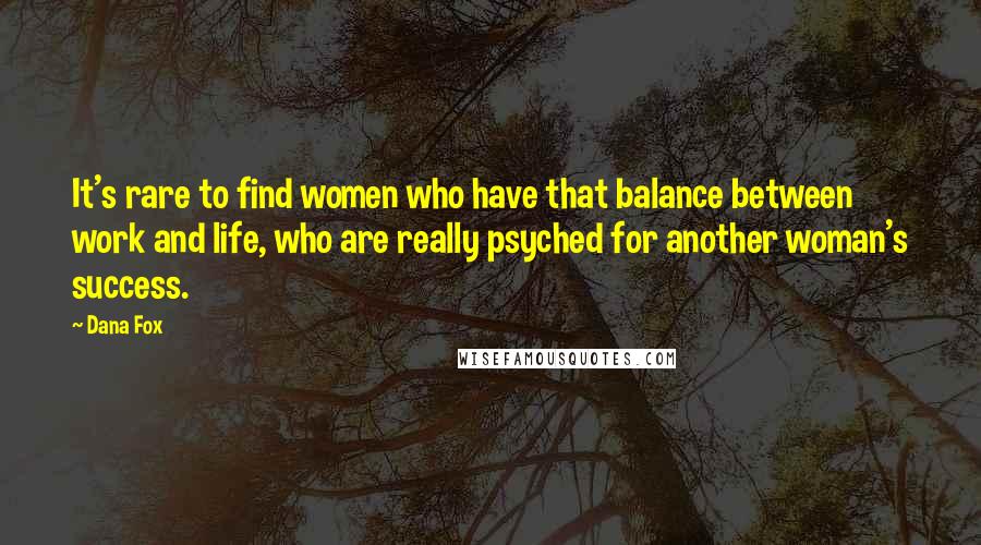 Dana Fox Quotes: It's rare to find women who have that balance between work and life, who are really psyched for another woman's success.