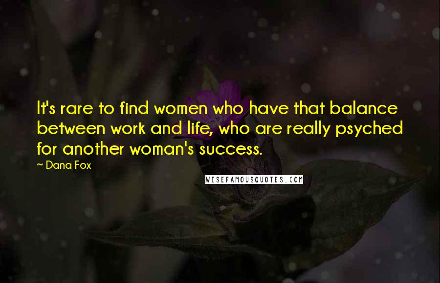 Dana Fox Quotes: It's rare to find women who have that balance between work and life, who are really psyched for another woman's success.