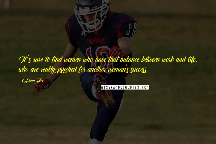 Dana Fox Quotes: It's rare to find women who have that balance between work and life, who are really psyched for another woman's success.