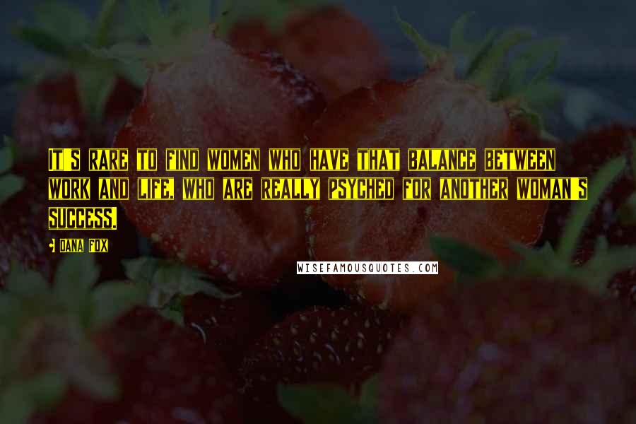 Dana Fox Quotes: It's rare to find women who have that balance between work and life, who are really psyched for another woman's success.