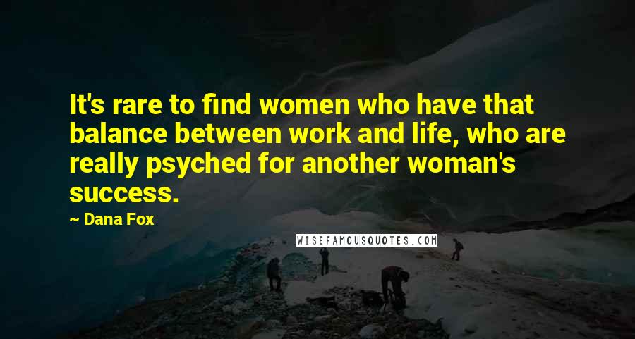 Dana Fox Quotes: It's rare to find women who have that balance between work and life, who are really psyched for another woman's success.