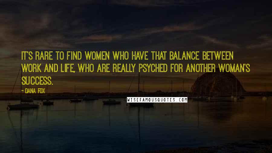 Dana Fox Quotes: It's rare to find women who have that balance between work and life, who are really psyched for another woman's success.