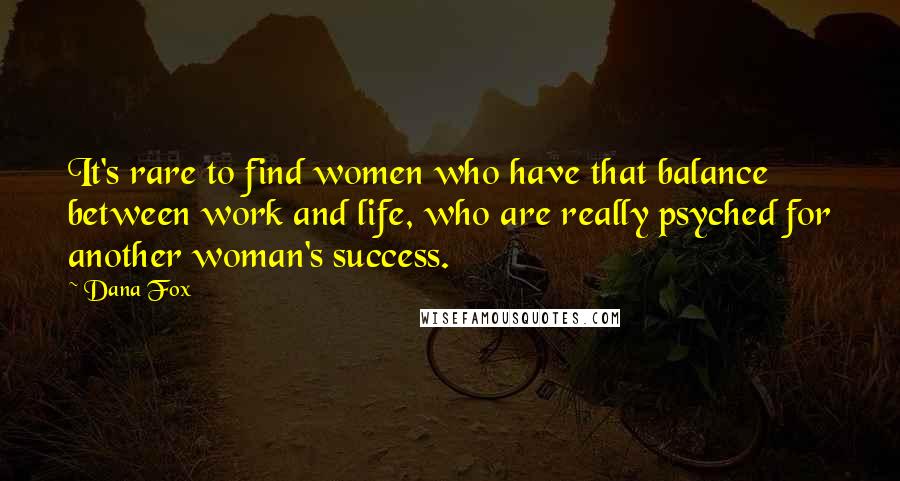 Dana Fox Quotes: It's rare to find women who have that balance between work and life, who are really psyched for another woman's success.