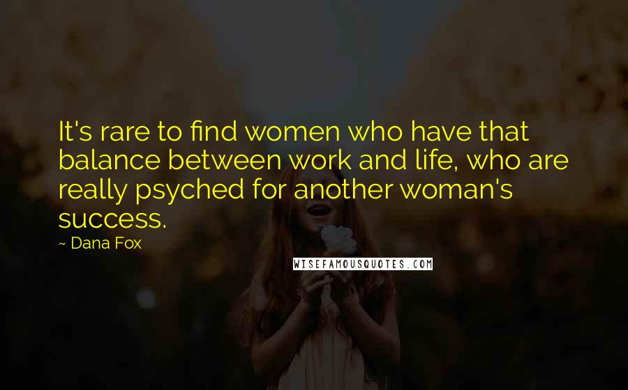 Dana Fox Quotes: It's rare to find women who have that balance between work and life, who are really psyched for another woman's success.