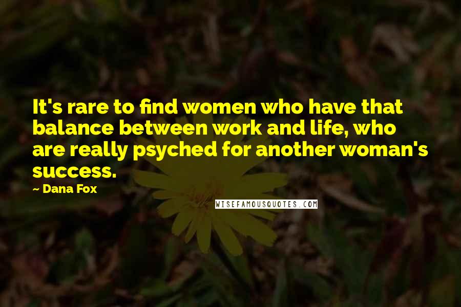 Dana Fox Quotes: It's rare to find women who have that balance between work and life, who are really psyched for another woman's success.