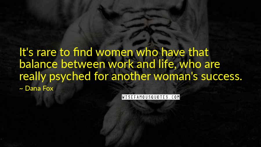 Dana Fox Quotes: It's rare to find women who have that balance between work and life, who are really psyched for another woman's success.